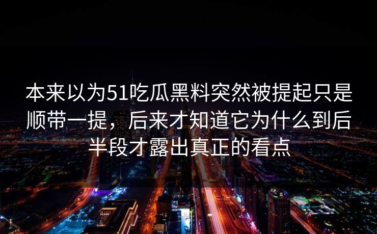 本来以为51吃瓜黑料突然被提起只是顺带一提，后来才知道它为什么到后半段才露出真正的看点